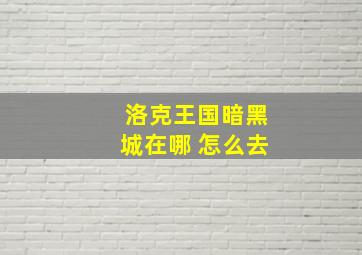 洛克王国暗黑城在哪 怎么去